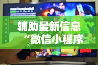 辅助最新信息“微信小程序功夫川麻免费开挂神器”原来有神器下载!