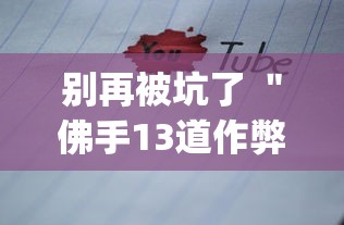 别再被坑了 ＂佛手13道作弊视频”(必备工具)辅助教学