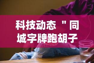 科技动态 ＂同城字牌跑胡子技巧”(透视挂)详细用法教程