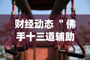 财经动态 ＂佛手十三道辅助挂安全吗”(果然有透视挂)