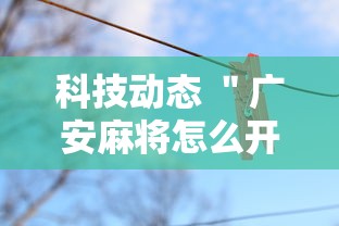 科技动态 ＂广安麻将怎么开挂	”详细外挂辅助详细教程