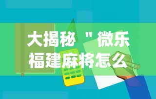 大揭秘 ＂微乐福建麻将怎么打才会赢”(必备工具)辅助教学