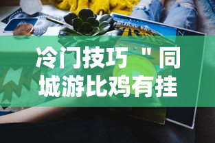 冷门技巧 ＂同城游比鸡有挂吗”分享用挂教程