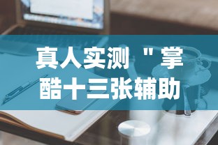 真人实测 ＂掌酷十三张辅助神器(透视)	”辅助工具插件,揭秘技巧开挂