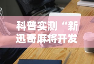 科普实测“新迅奇麻将开发者是谁”科技辅助神器手机