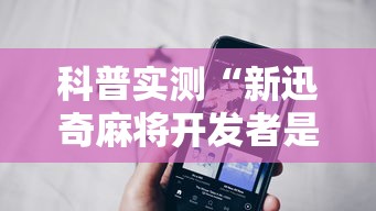 科普实测“新迅奇麻将开发者是谁	”科技辅助神器手机