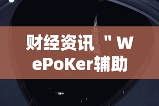 财经资讯 ＂WePoKer辅助器开挂透视教程”真实开挂技巧分享