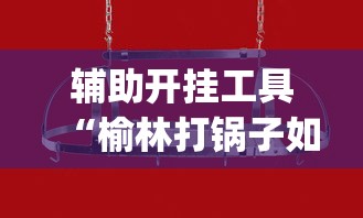 辅助开挂工具“榆林打锅子如何开挂”(透视挂)辅助透视教程