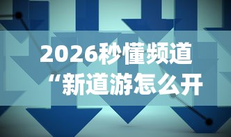 2026秒懂频道“新道游怎么开挂	”(果然有透视挂)