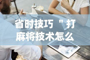 省时技巧 ＂打麻将技术怎么提高”(详细开挂教程)