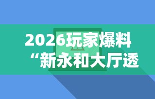 2026玩家爆料“新永和大厅透视软件	”辅助透视教程