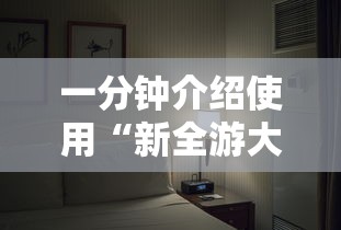 一分钟介绍使用“新全游大厅有挂吗”确实果然有挂