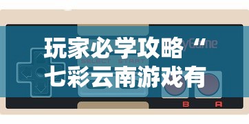 玩家必学攻略“七彩云南游戏有没有挂”开挂方法