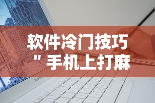 软件冷门技巧 ＂手机上打麻将可以做假吗”开挂方法