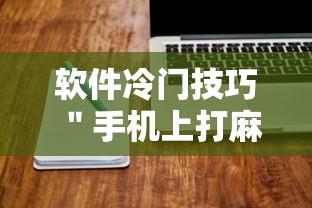 软件冷门技巧 ＂手机上打麻将可以做假吗”开挂方法