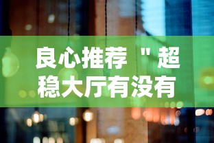 良心推荐 ＂超稳大厅有没有人有挂最新辅助详细教程