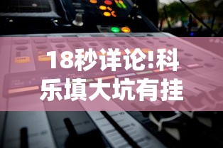 18秒详论!科乐填大坑有挂吗”开挂辅助软件教程