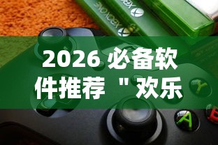 2026 必备软件推荐 ＂欢乐游戏城内置作弊菜单最新版本更新内容	”有挂详细开挂教程