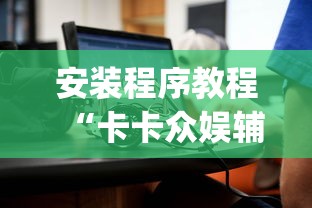 安装程序教程“卡卡众娱辅助(真的有挂)