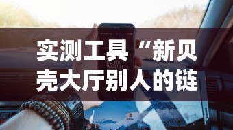 实测工具“新贝壳大厅别人的链接怎么开挂(辅助外挂+教程)
