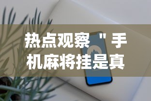 热点观察 ＂手机麻将挂是真的还是假的”(透视挂)最新辅助详细教程